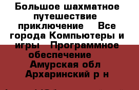 Большое шахматное путешествие (приключение) - Все города Компьютеры и игры » Программное обеспечение   . Амурская обл.,Архаринский р-н